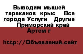 Выводим мышей ,тараканов, крыс. - Все города Услуги » Другие   . Приморский край,Артем г.